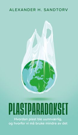 Plastparadokset : hvordan plast ble uunnværlig, og hvorfor vi må bruke mindre av det