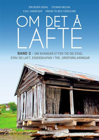 Om det å lafte. Band 3. Om nyansar etter tid og stad, stav og laft, eigenskapar i tre, ordforklaringar