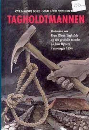 Tagholdtmannen : historien om Even Olsen Tagholdt og det grufulle mordet på Jens Byberg i Stavanger 1854