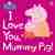 I love you, Mummy Pig!