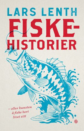Fiskehistorier : eller kunsten å fiske bort livet sitt